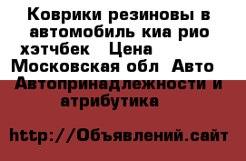 Коврики резиновы в автомобиль киа рио хэтчбек › Цена ­ 2 000 - Московская обл. Авто » Автопринадлежности и атрибутика   